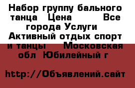 Набор группу бального танца › Цена ­ 200 - Все города Услуги » Активный отдых,спорт и танцы   . Московская обл.,Юбилейный г.